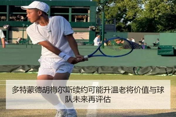 多特蒙德胡梅尔斯续约可能升温老将价值与球队未来再评估