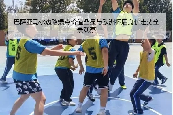 巴萨亚马尔边路爆点价值凸显与欧洲杯后身价走势全景观察