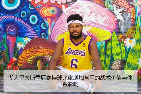 湖人里夫斯季后赛持球比重增加背后的战术价值与体系影响
