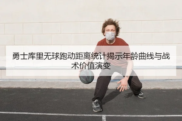 勇士库里无球跑动距离统计揭示年龄曲线与战术价值演变