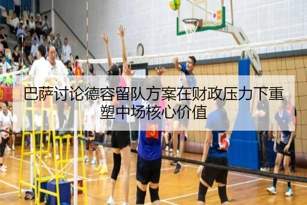巴萨讨论德容留队方案在财政压力下重塑中场核心价值