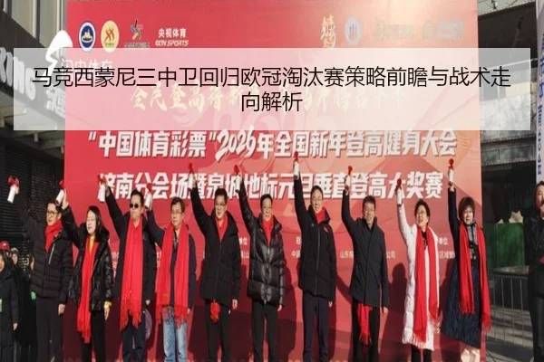 马竞西蒙尼三中卫回归欧冠淘汰赛策略前瞻与战术走向解析