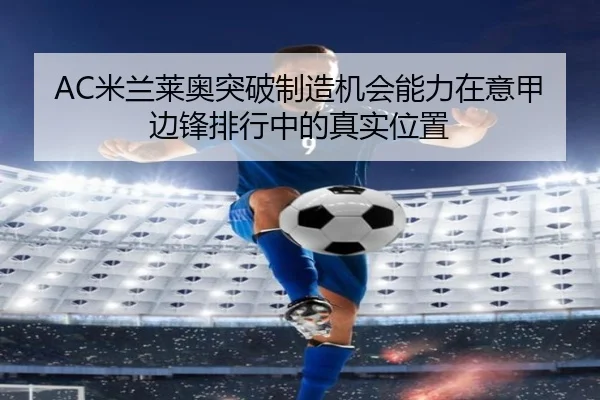 AC米兰莱奥突破制造机会能力在意甲边锋排行中的真实位置