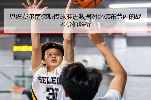 恩佐费尔南德斯传球推进数据对比德布劳内的战术价值解析