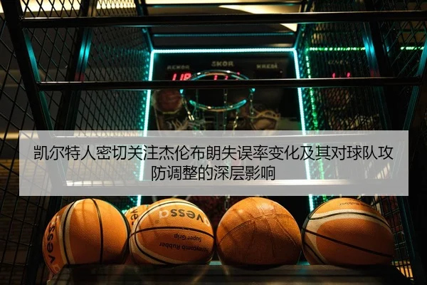 凯尔特人密切关注杰伦布朗失误率变化及其对球队攻防调整的深层影响